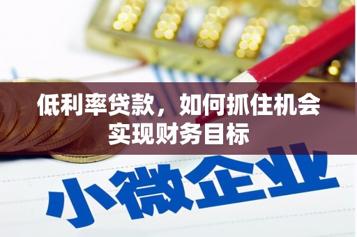 都江堰低利率贷款，如何抓住机会实现财务目标