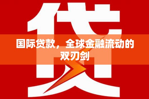 都江堰国际贷款，全球金融流动的双刃剑