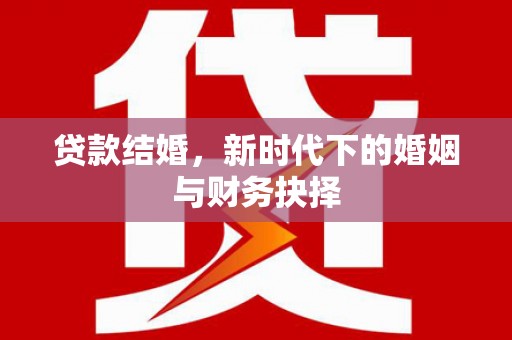 都江堰贷款结婚，新时代下的婚姻与财务抉择