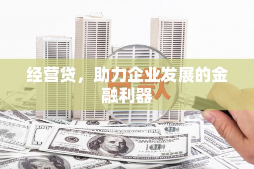 都江堰经营贷，助力企业发展的金融利器