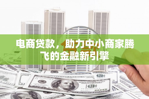 都江堰电商贷款，助力中小商家腾飞的金融新引擎