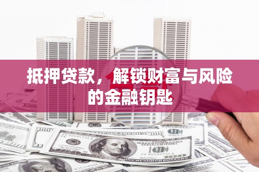 都江堰抵押贷款，解锁财富与风险的金融钥匙