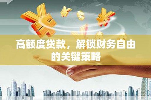 都江堰高额度贷款，解锁财务自由的关键策略