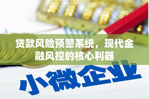 都江堰贷款风险预警系统，现代金融风控的核心利器