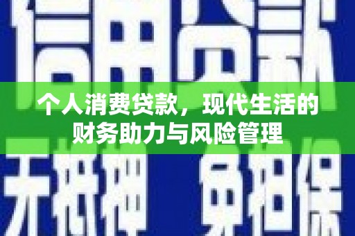 都江堰个人消费贷款,现代生活的财务助力与风险管理 都江堰个人消费贷款,现代生活的财务助力与风险管理