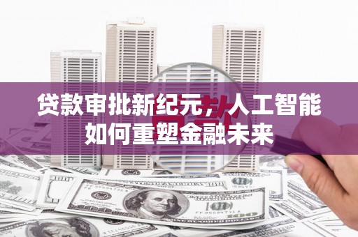 都江堰贷款审批新纪元，人工智能如何重塑金融未来