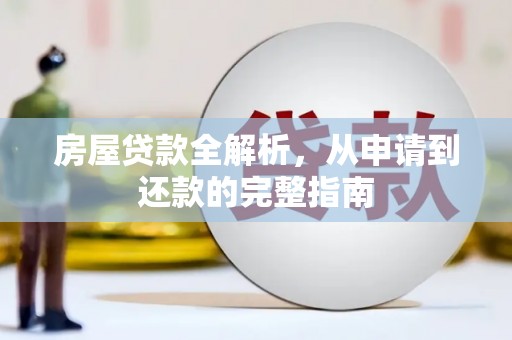 都江堰房屋贷款全解析，从申请到还款的完整指南