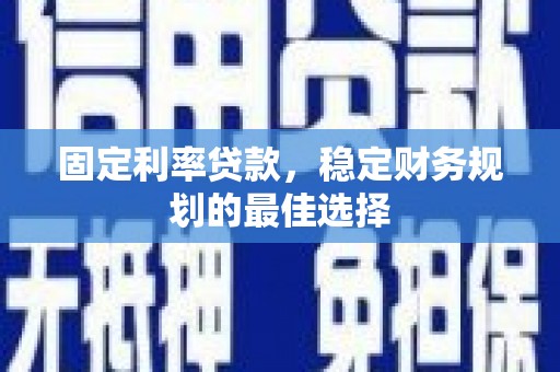 都江堰固定利率贷款，稳定财务规划的最佳选择