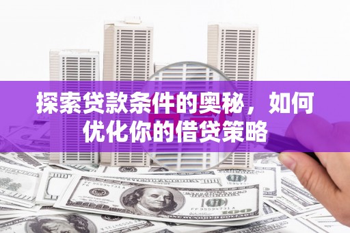 都江堰探索贷款条件的奥秘，如何优化你的借贷策略