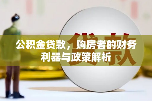 都江堰公积金贷款，购房者的财务利器与政策解析