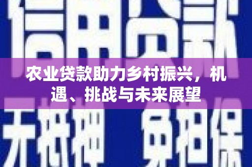 都江堰农业贷款助力乡村振兴，机遇、挑战与未来展望