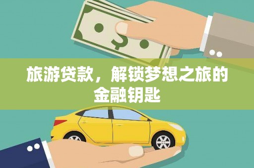 都江堰旅游贷款，解锁梦想之旅的金融钥匙