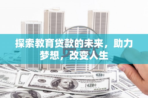 都江堰探索教育贷款的未来，助力梦想，改变人生