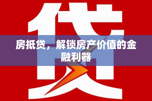 都江堰房抵贷，解锁房产价值的金融利器