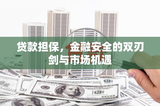 都江堰贷款担保，金融安全的双刃剑与市场机遇