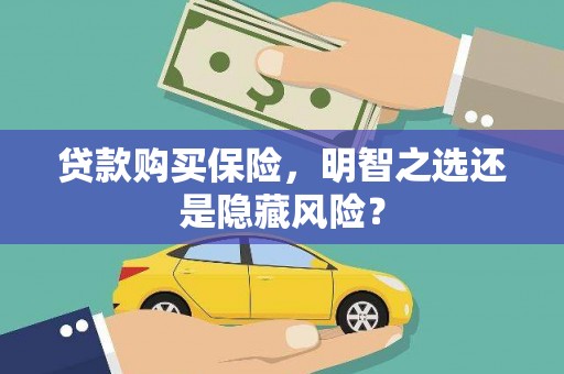 都江堰贷款购买保险，明智之选还是隐藏风险？
