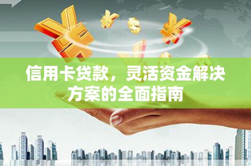 都江堰信用卡贷款，灵活资金解决方案的全面指南