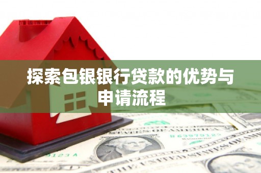 都江堰探索包银银行贷款的优势与申请流程