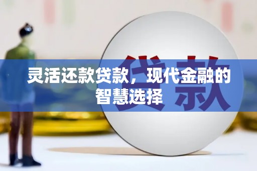 都江堰灵活还款贷款，现代金融的智慧选择