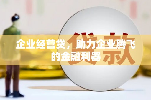 都江堰企业经营贷，助力企业腾飞的金融利器