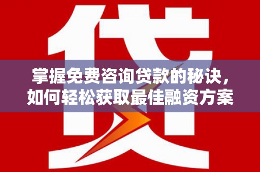 都江堰掌握免费咨询贷款的秘诀，如何轻松获取最佳融资方案