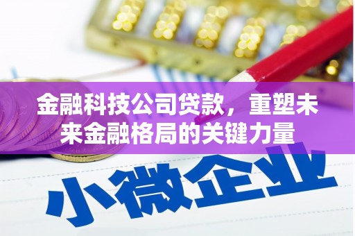 都江堰金融科技公司贷款，重塑未来金融格局的关键力量