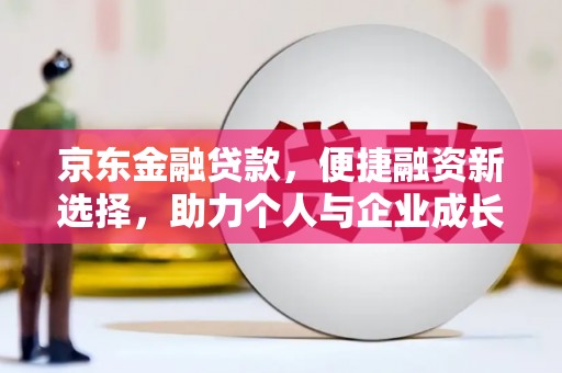 都江堰京东金融贷款，便捷融资新选择，助力个人与企业成长