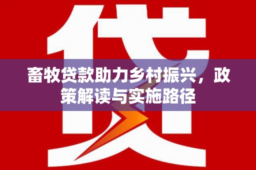 都江堰畜牧贷款助力乡村振兴，政策解读与实施路径