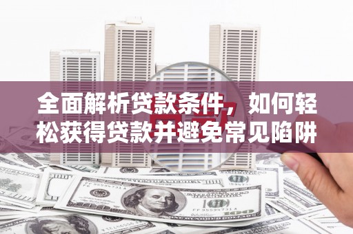 都江堰全面解析贷款条件，如何轻松获得贷款并避免常见陷阱