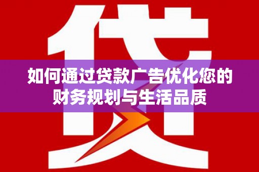 都江堰如何通过贷款广告优化您的财务规划与生活品质