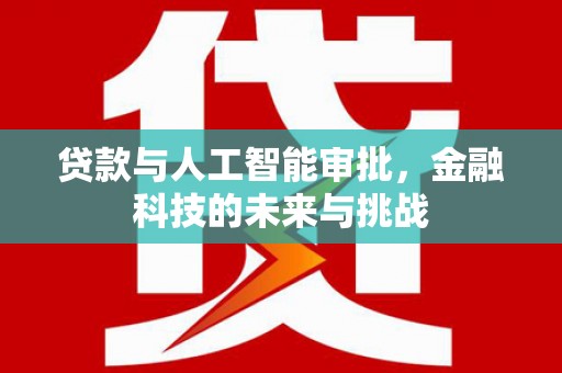 都江堰贷款与人工智能审批，金融科技的未来与挑战