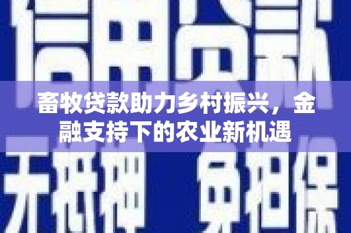 都江堰畜牧贷款助力乡村振兴，金融支持下的农业新机遇