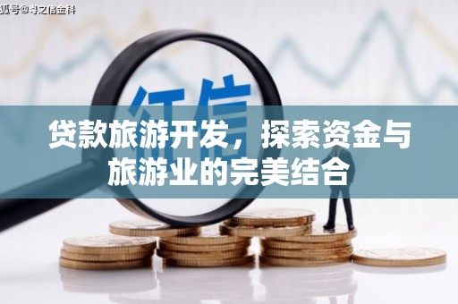 都江堰贷款旅游开发，探索资金与旅游业的完美结合