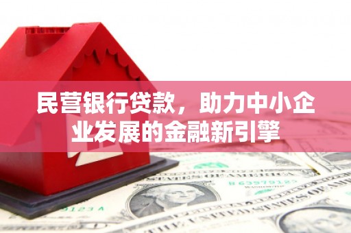 都江堰民营银行贷款，助力中小企业发展的金融新引擎