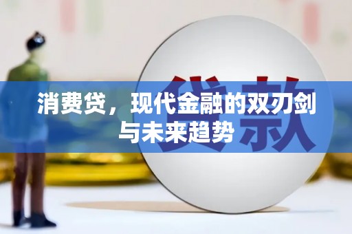 都江堰消费贷，现代金融的双刃剑与未来趋势