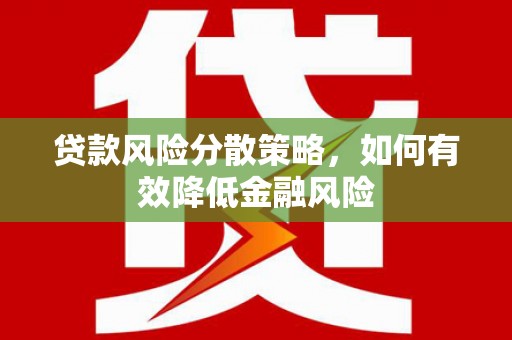 都江堰贷款风险分散策略，如何有效降低金融风险