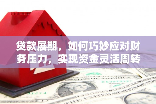 都江堰贷款展期，如何巧妙应对财务压力，实现资金灵活周转