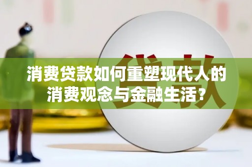 都江堰消费贷款如何重塑现代人的消费观念与金融生活？