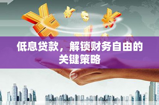都江堰低息贷款，解锁财务自由的关键策略