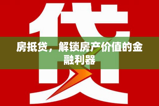 都江堰房抵贷，解锁房产价值的金融利器