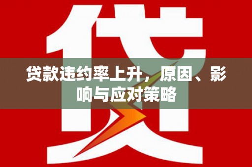 都江堰贷款违约率上升，原因、影响与应对策略