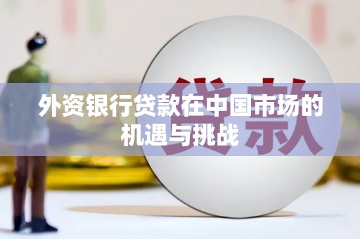 都江堰外资银行贷款在中国市场的机遇与挑战