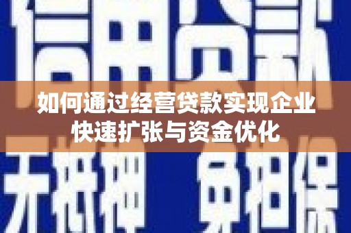 都江堰如何通过经营贷款实现企业快速扩张与资金优化
