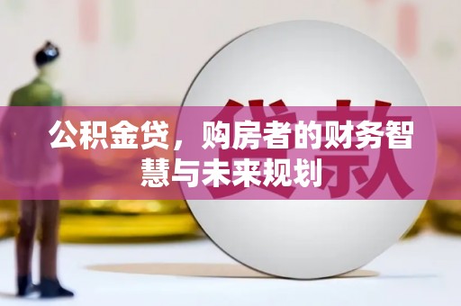 都江堰公积金贷，购房者的财务智慧与未来规划