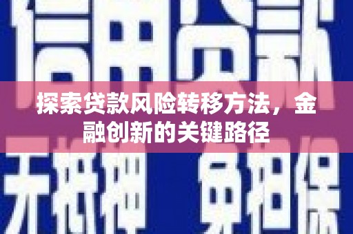 都江堰探索贷款风险转移方法，金融创新的关键路径