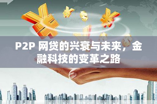 都江堰P2P 网贷的兴衰与未来，金融科技的变革之路
