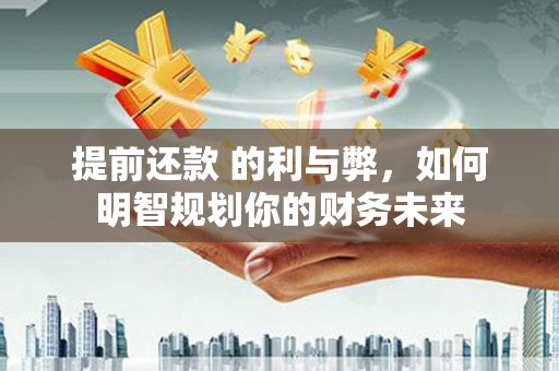 都江堰提前还款 的利与弊，如何明智规划你的财务未来