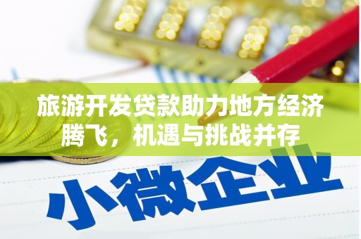 都江堰旅游开发贷款助力地方经济腾飞，机遇与挑战并存