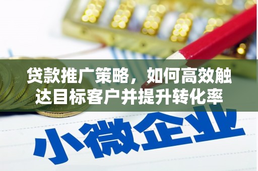 都江堰贷款推广策略，如何高效触达目标客户并提升转化率