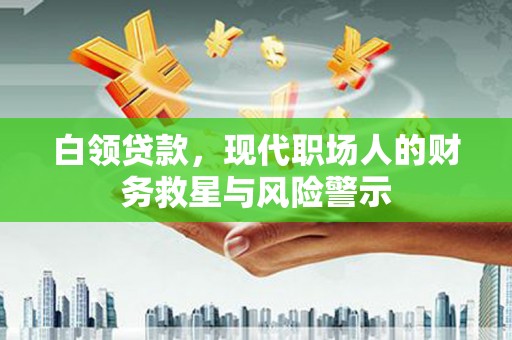 都江堰白领贷款，现代职场人的财务救星与风险警示
